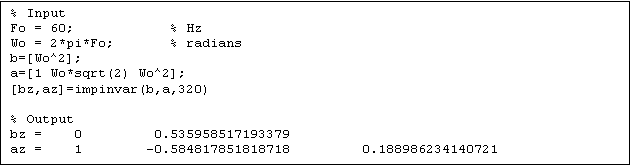 Text Box: % Input
Fo = 60;            % Hz
Wo = 2*pi*Fo;       % radians
b=[Wo^2];
a=[1 Wo*sqrt(2) Wo^2];
[bz,az]=impinvar(b,a,320)

% Output
bz =    0         0.535958517193379
az =    1        -0.584817851818718         0.188986234140721



